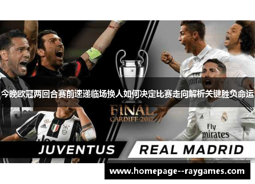 今晚欧冠两回合赛前速递临场换人如何决定比赛走向解析关键胜负命运 今晚欧冠两回合赛前速递临场换人如何决定比赛走向解析关键胜负命运