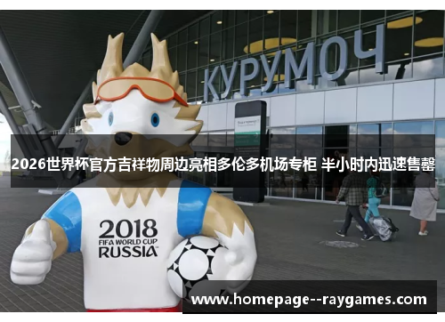 2026世界杯官方吉祥物周边亮相多伦多机场专柜 半小时内迅速售罄 2026世界杯官方吉祥物周边亮相多伦多机场专柜 半小时内迅速售罄