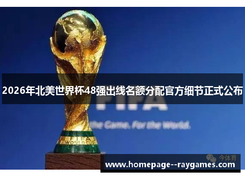 2026年北美世界杯48强出线名额分配官方细节正式公布 2026年北美世界杯48强出线名额分配官方细节正式公布