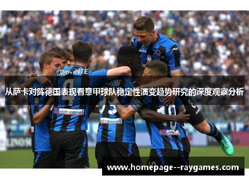 从萨卡对阵德国表现看意甲球队稳定性演变趋势研究的深度观察分析