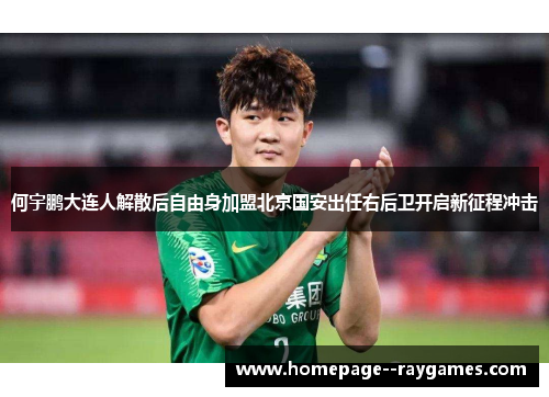 何宇鹏大连人解散后自由身加盟北京国安出任右后卫开启新征程冲击 何宇鹏大连人解散后自由身加盟北京国安出任右后卫开启新征程冲击