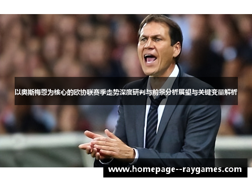 以奥斯梅恩为核心的欧协联赛季走势深度研判与前景分析展望与关键变量解析