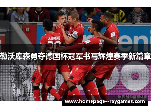 勒沃库森勇夺德国杯冠军书写辉煌赛季新篇章