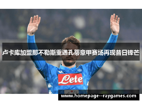 卢卡库加盟那不勒斯重遇孔蒂意甲赛场再现昔日锋芒