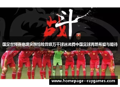 国足世预赛绝境突围惊险晋级万千球迷沸腾中国足球再燃希望与期待