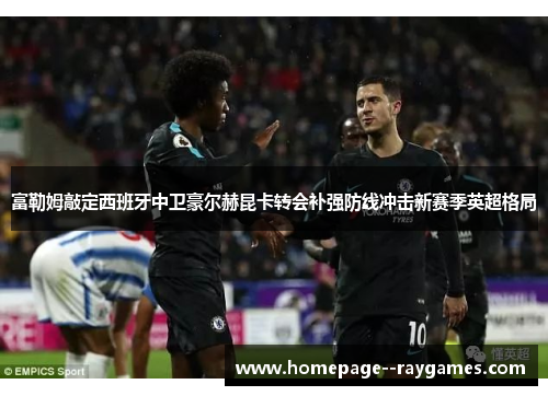 富勒姆敲定西班牙中卫豪尔赫昆卡转会补强防线冲击新赛季英超格局