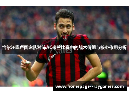 恰尔汗奥卢国家队对阵AC米兰比赛中的战术价值与核心作用分析