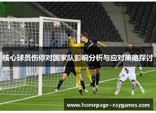 核心球员伤停对国家队影响分析与应对策略探讨 核心球员伤停对国家队影响分析与应对策略探讨