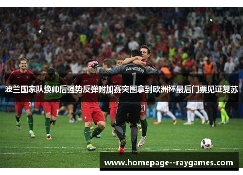 波兰国家队换帅后强势反弹附加赛突围拿到欧洲杯最后门票见证复苏