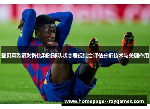 登贝莱欧冠对阵比利时球队状态表现综合评估分析技术与关键作用