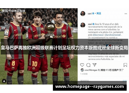 皇马巴萨再推欧洲超级联赛计划足坛权力资本版图或迎全球新变局
