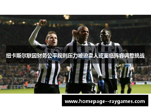 纽卡斯尔联因财务公平规则压力被迫卖人或面临阵容调整挑战