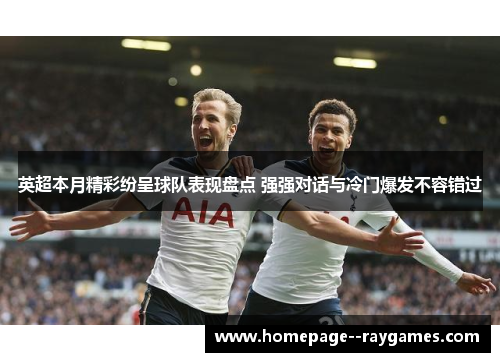 英超本月精彩纷呈球队表现盘点 强强对话与冷门爆发不容错过