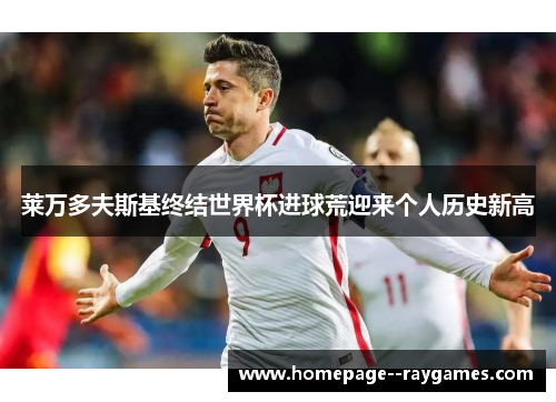 莱万多夫斯基终结世界杯进球荒迎来个人历史新高