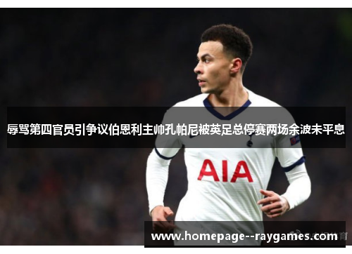 辱骂第四官员引争议伯恩利主帅孔帕尼被英足总停赛两场余波未平息 辱骂第四官员引争议伯恩利主帅孔帕尼被英足总停赛两场余波未平息