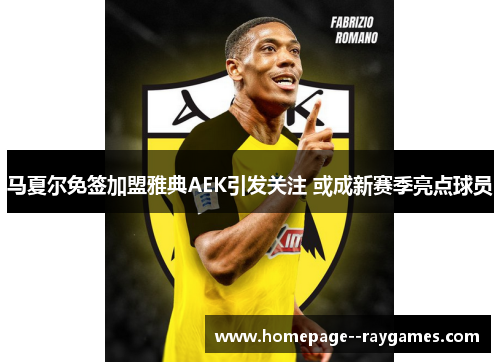 马夏尔免签加盟雅典AEK引发关注 或成新赛季亮点球员