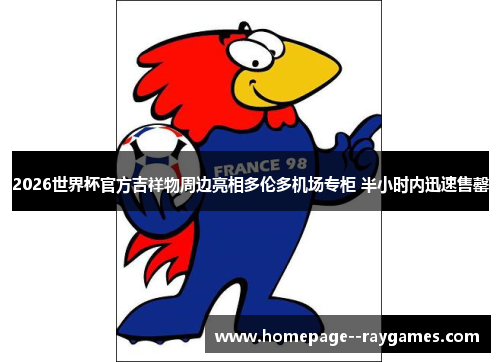 2026世界杯官方吉祥物周边亮相多伦多机场专柜 半小时内迅速售罄