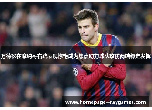 万德松在摩纳哥右路表现惊艳成为焦点助力球队攻防两端稳定发挥