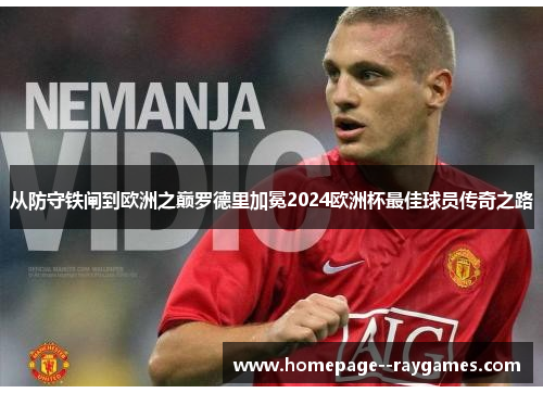 从防守铁闸到欧洲之巅罗德里加冕2024欧洲杯最佳球员传奇之路