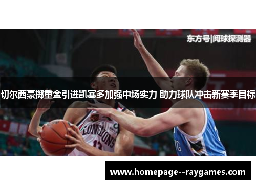 切尔西豪掷重金引进凯塞多加强中场实力 助力球队冲击新赛季目标