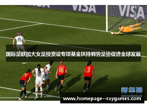 国际足联加大女足投资设专项基金扶持弱势足协促进全球发展