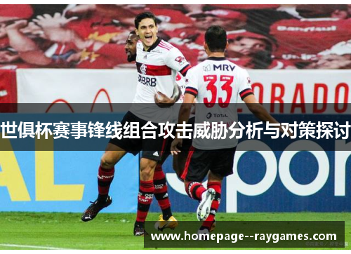 世俱杯赛事锋线组合攻击威胁分析与对策探讨