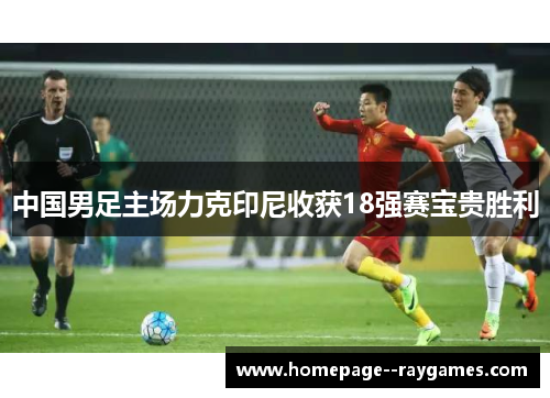 中国男足主场力克印尼收获18强赛宝贵胜利