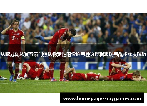 从欧冠淘汰赛看豪门强队稳定性的价值与胜负逻辑表现与战术深度解析