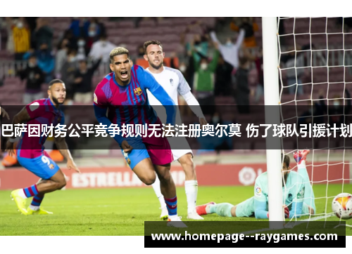 巴萨因财务公平竞争规则无法注册奥尔莫 伤了球队引援计划