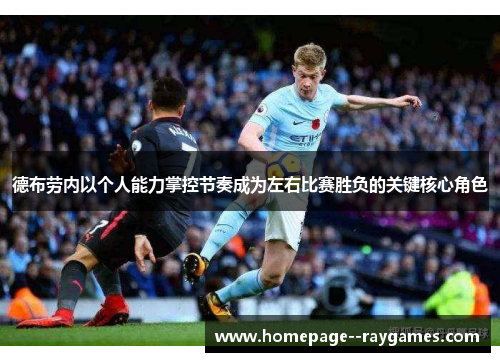德布劳内以个人能力掌控节奏成为左右比赛胜负的关键核心角色