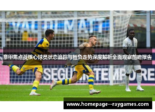 意甲焦点战核心球员状态追踪与胜负走势深度解析全面观察前瞻报告