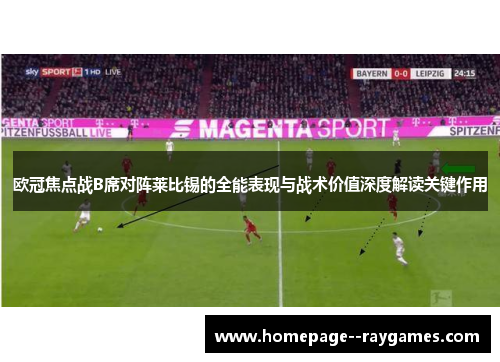 欧冠焦点战B席对阵莱比锡的全能表现与战术价值深度解读关键作用