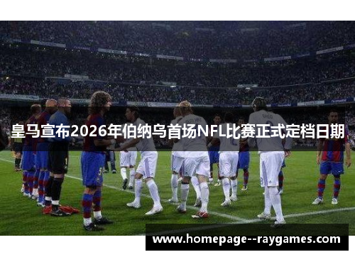 皇马宣布2026年伯纳乌首场NFL比赛正式定档日期