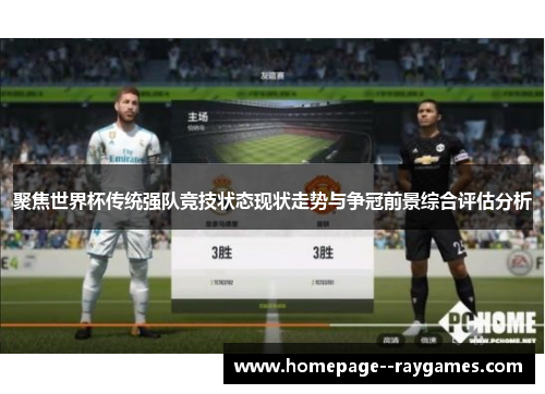 聚焦世界杯传统强队竞技状态现状走势与争冠前景综合评估分析