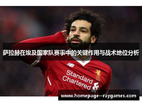 萨拉赫在埃及国家队赛事中的关键作用与战术地位分析