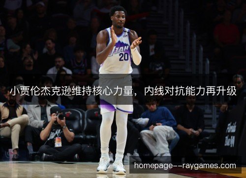 小贾伦杰克逊维持核心力量，内线对抗能力再升级