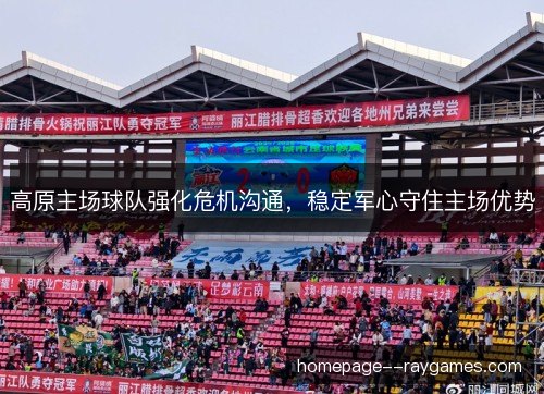 高原主场球队强化危机沟通，稳定军心守住主场优势