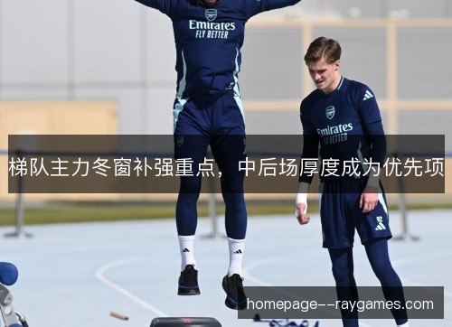 梯队主力冬窗补强重点,中后场厚度成为优先项 梯队主力冬窗补强重点,中后场厚度成为优先项